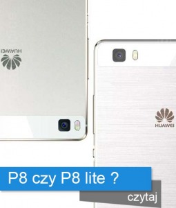 Huawei P8 czy P8 lite? Który lepszy ?