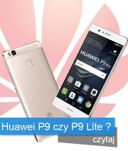Huawei P9 czy P9 Lite? - porównanie modeli.
